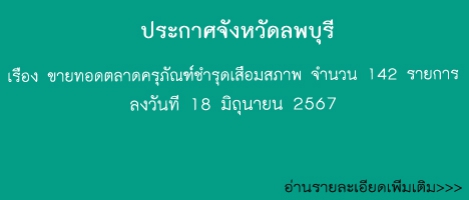 ประกาศจังหวัดลพบุรี  เรื่อง ขายทอดตลาดครุภัณฑ์ชำรุดเสื่อมสภาพ จำนวน 142 รายการ(18 มิ.ย.67)